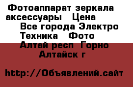 Фотоаппарат зеркала   аксессуары › Цена ­ 45 000 - Все города Электро-Техника » Фото   . Алтай респ.,Горно-Алтайск г.